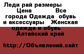 Леди-рай размеры 50-62 › Цена ­ 1 900 - Все города Одежда, обувь и аксессуары » Женская одежда и обувь   . Алтайский край